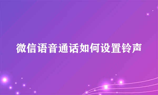 微信语音通话如何设置铃声