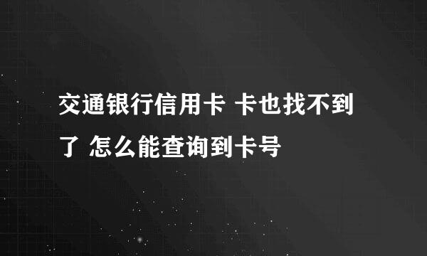 交通银行信用卡 卡也找不到了 怎么能查询到卡号