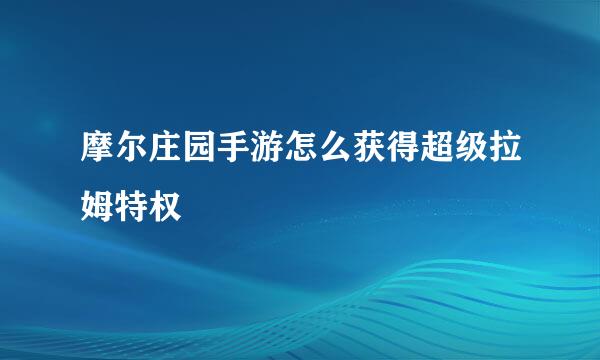 摩尔庄园手游怎么获得超级拉姆特权