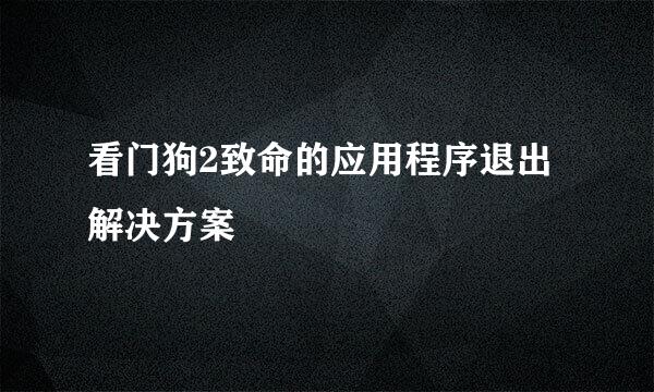 看门狗2致命的应用程序退出 解决方案