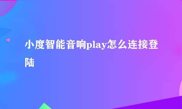 小度智能音响play怎么连接登陆