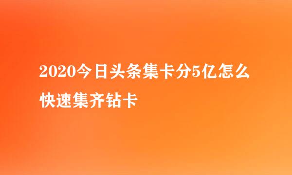 2020今日头条集卡分5亿怎么快速集齐钻卡