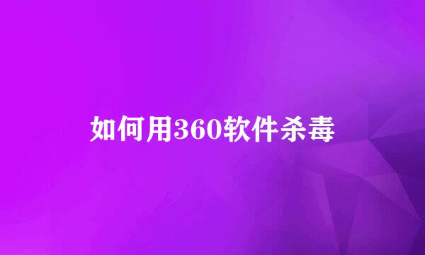 如何用360软件杀毒