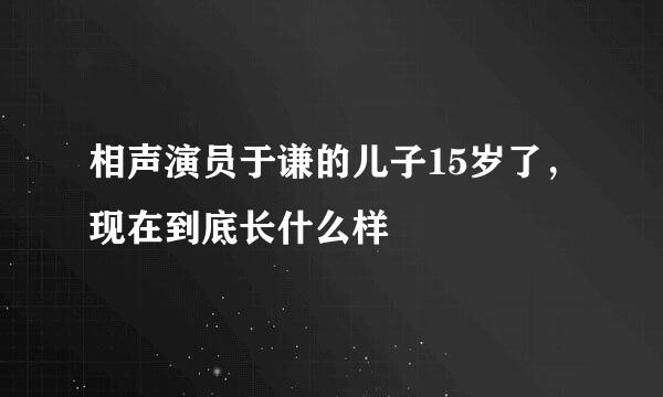 相声演员于谦的儿子15岁了，现在到底长什么样