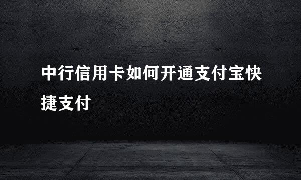 中行信用卡如何开通支付宝快捷支付