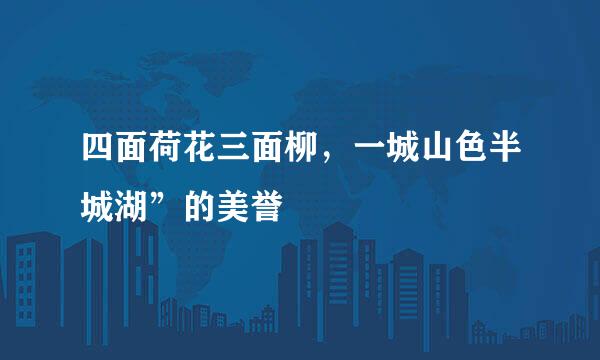 四面荷花三面柳，一城山色半城湖”的美誉