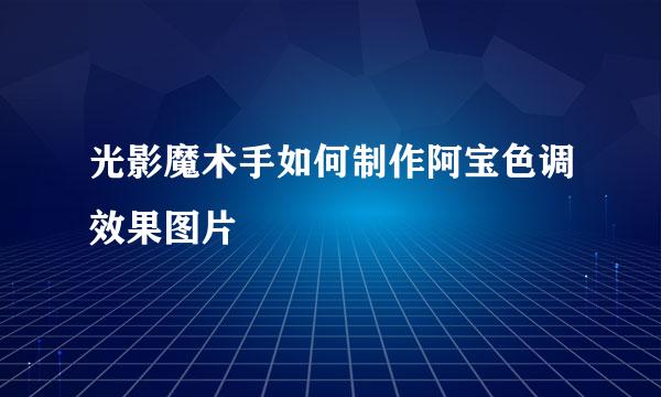 光影魔术手如何制作阿宝色调效果图片