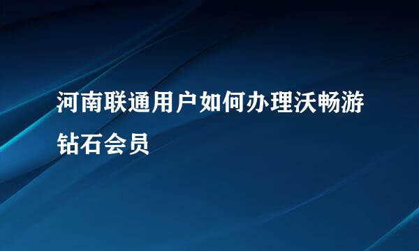 河南联通用户如何办理沃畅游钻石会员