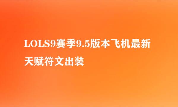 LOLS9赛季9.5版本飞机最新天赋符文出装