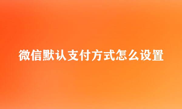 微信默认支付方式怎么设置