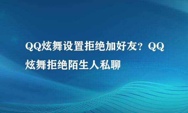 QQ炫舞设置拒绝加好友？QQ炫舞拒绝陌生人私聊