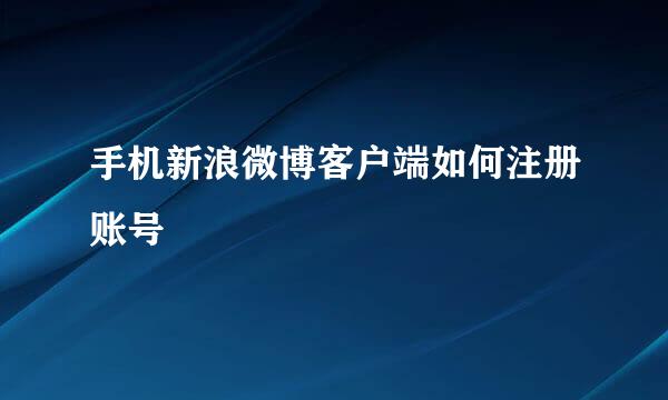 手机新浪微博客户端如何注册账号