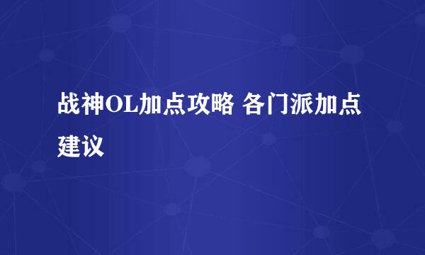 战神OL加点攻略 各门派加点建议