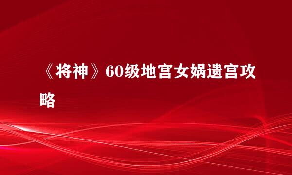 《将神》60级地宫女娲遗宫攻略