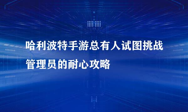 哈利波特手游总有人试图挑战管理员的耐心攻略