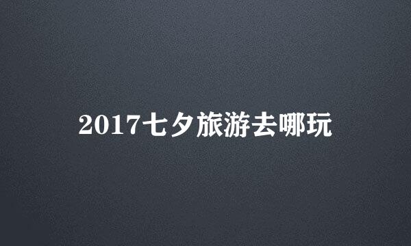 2017七夕旅游去哪玩