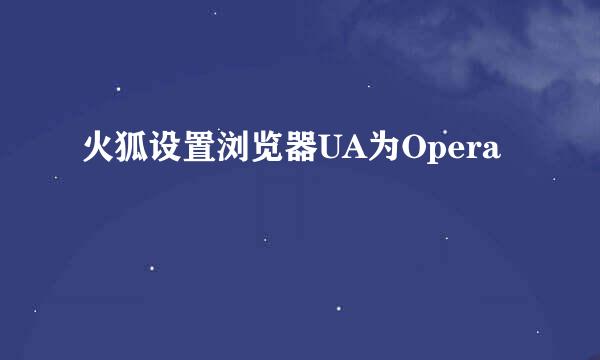 火狐设置浏览器UA为Opera