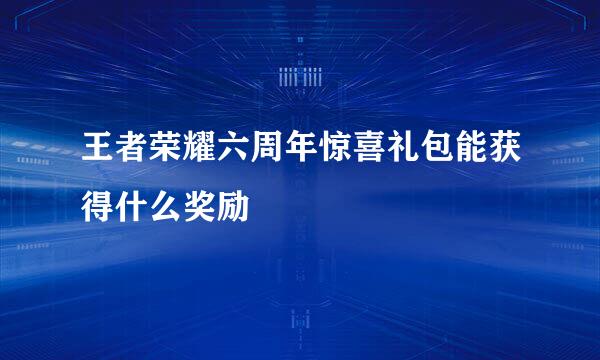 王者荣耀六周年惊喜礼包能获得什么奖励