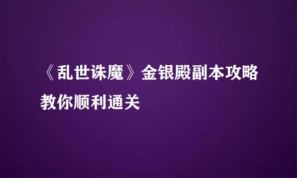 《乱世诛魔》金银殿副本攻略教你顺利通关