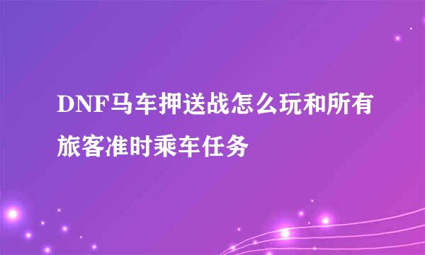 DNF马车押送战怎么玩和所有旅客准时乘车任务