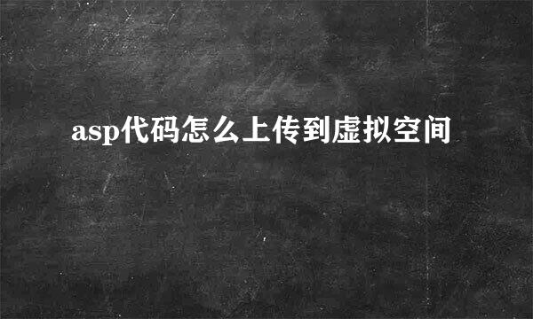 asp代码怎么上传到虚拟空间