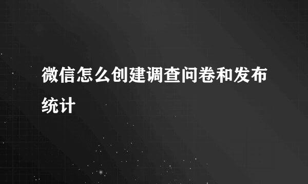 微信怎么创建调查问卷和发布统计