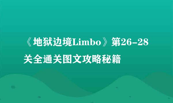 《地狱边境Limbo》第26-28关全通关图文攻略秘籍