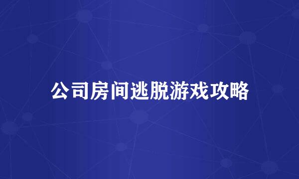 公司房间逃脱游戏攻略