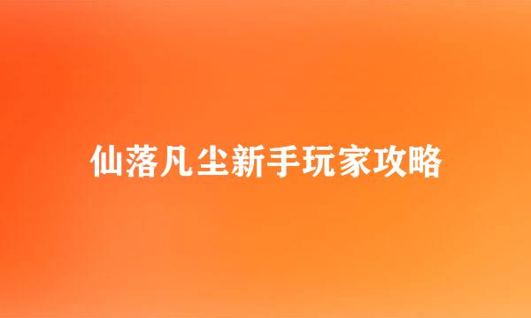 仙落凡尘新手玩家攻略