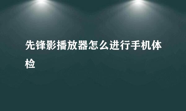 先锋影播放器怎么进行手机体检