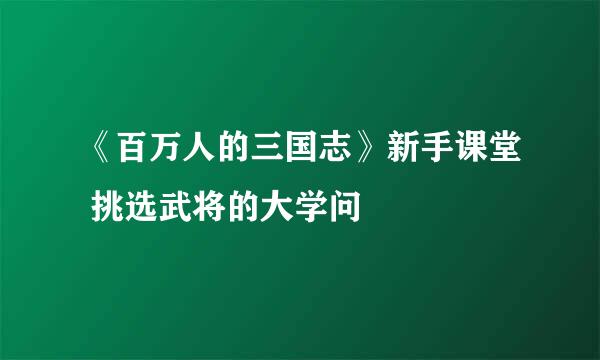 《百万人的三国志》新手课堂 挑选武将的大学问