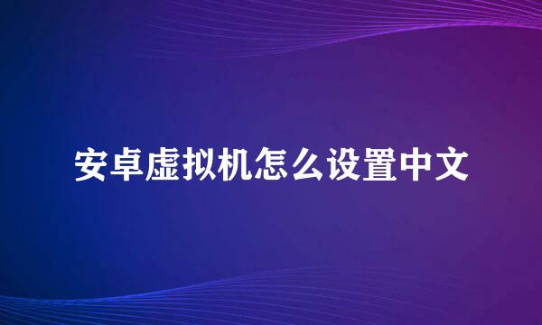 安卓虚拟机怎么设置中文