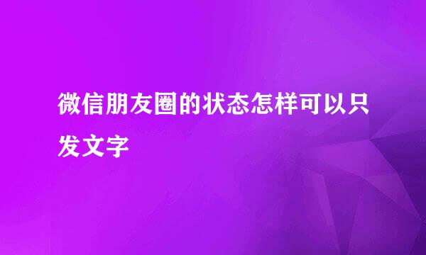 微信朋友圈的状态怎样可以只发文字