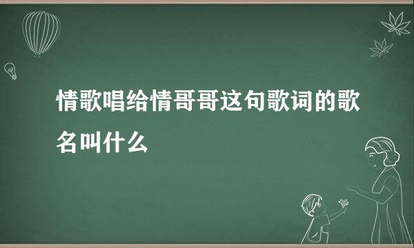 情歌唱给情哥哥这句歌词的歌名叫什么