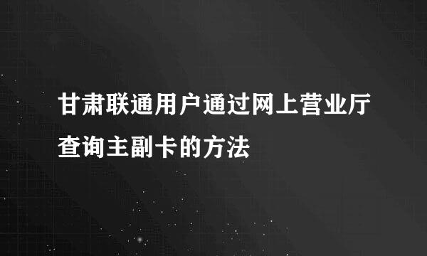 甘肃联通用户通过网上营业厅查询主副卡的方法