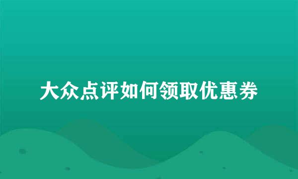 大众点评如何领取优惠券