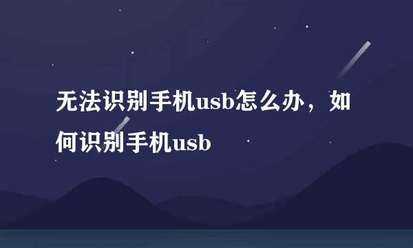 无法识别手机usb怎么办，如何识别手机usb