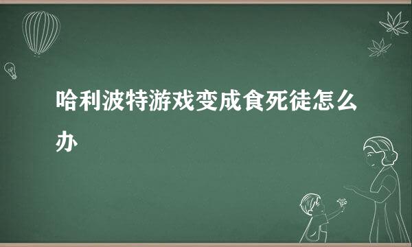 哈利波特游戏变成食死徒怎么办