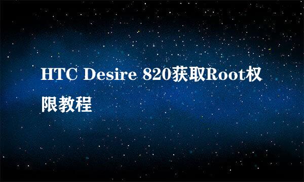 HTC Desire 820获取Root权限教程