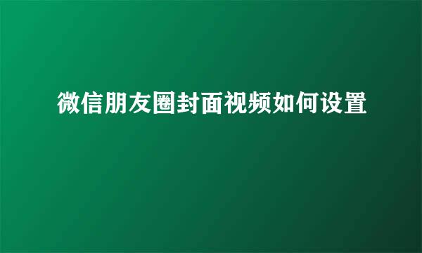 微信朋友圈封面视频如何设置