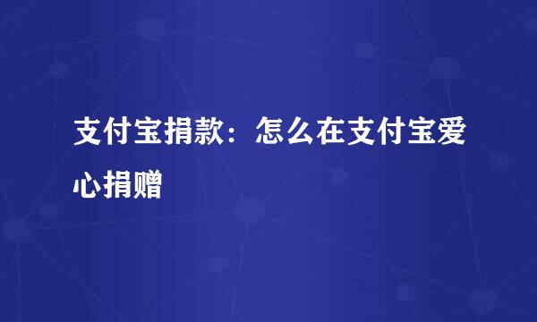 支付宝捐款：怎么在支付宝爱心捐赠