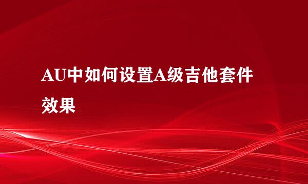 AU中如何设置A级吉他套件效果