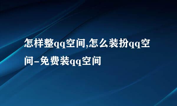 怎样整qq空间,怎么装扮qq空间-免费装qq空间