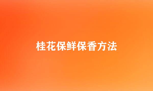 桂花保鲜保香方法