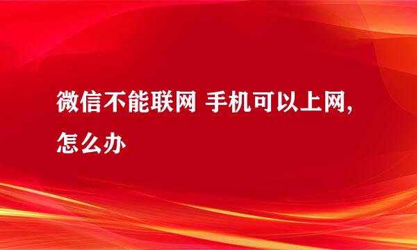 微信不能联网 手机可以上网,怎么办