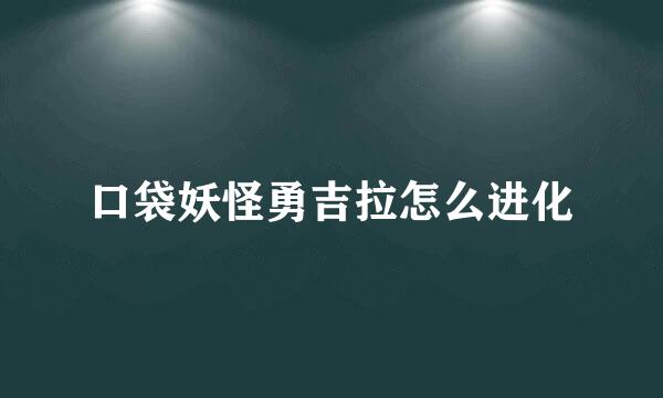 口袋妖怪勇吉拉怎么进化