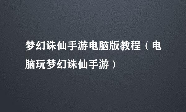 梦幻诛仙手游电脑版教程（电脑玩梦幻诛仙手游）