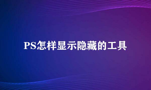 PS怎样显示隐藏的工具