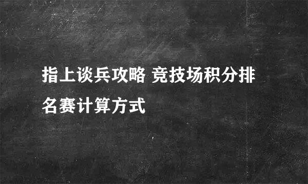 指上谈兵攻略 竞技场积分排名赛计算方式