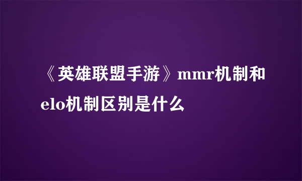 《英雄联盟手游》mmr机制和elo机制区别是什么